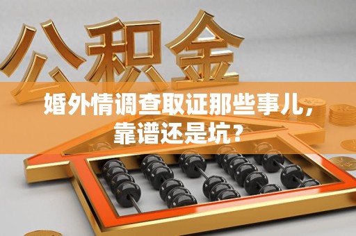 三明婚外情调查取证那些事儿，靠谱还是坑？