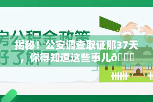 三明揭秘！公安调查取证那37天，你得知道这些事儿😎