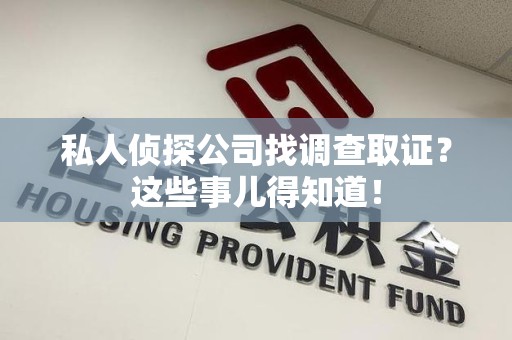 三明私人侦探公司找调查取证？这些事儿得知道！