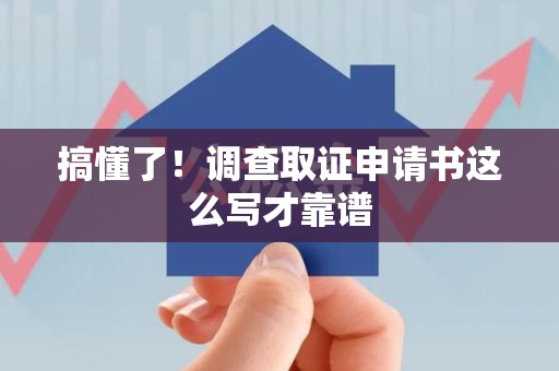 三明搞懂了！调查取证申请书这么写才靠谱
