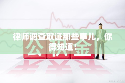 三明律师调查取证那些事儿，你得知道！