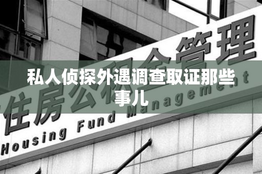 三明私人侦探外遇调查取证那些事儿