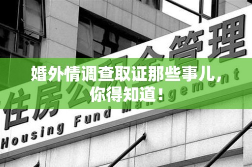 三明婚外情调查取证那些事儿，你得知道！