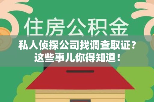 三明私人侦探公司找调查取证？这些事儿你得知道！