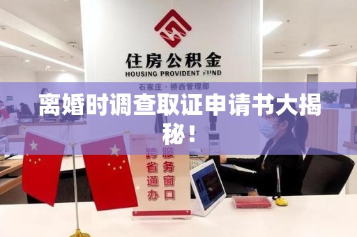 三明离婚时调查取证申请书大揭秘！
