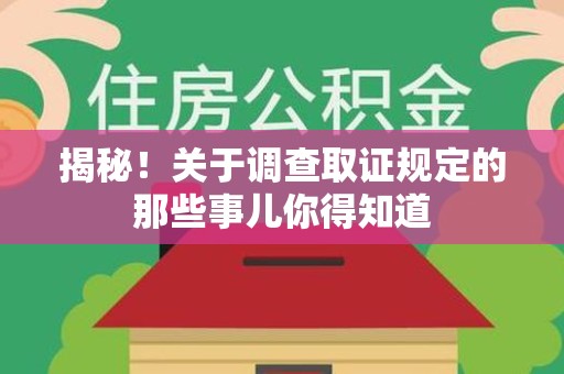 三明揭秘！关于调查取证规定的那些事儿你得知道