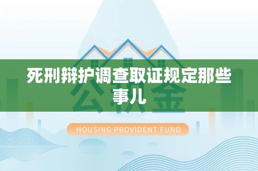 三明死刑辩护调查取证规定那些事儿