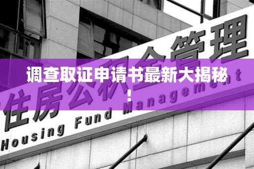 三明调查取证申请书最新大揭秘！