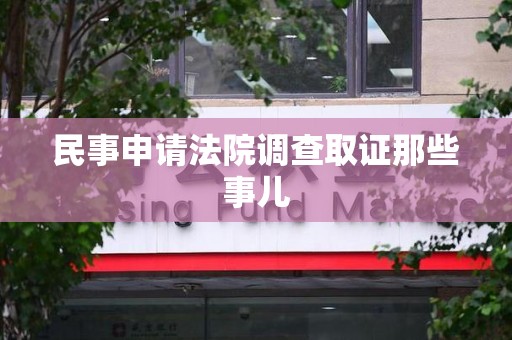 三明民事申请法院调查取证那些事儿
