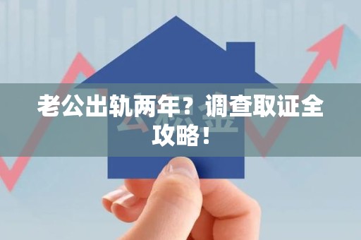 三明老公出轨两年？调查取证全攻略！