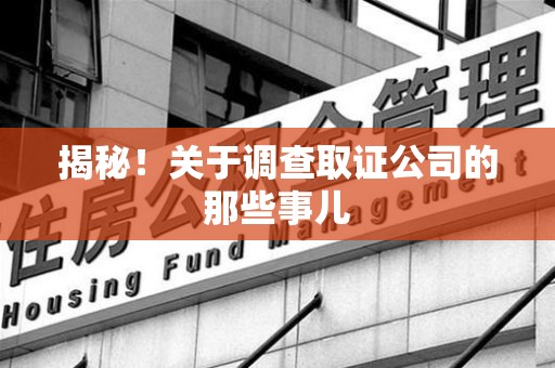 三明揭秘！关于调查取证公司的那些事儿